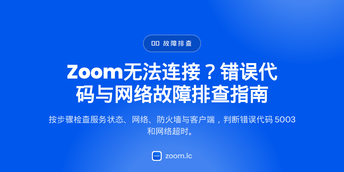 Zoom无法连接？错误代码与网络故障排查指南