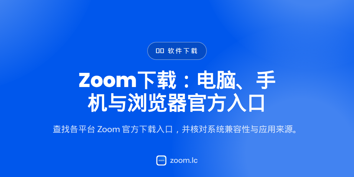 Zoom下载：电脑、手机与浏览器官方入口