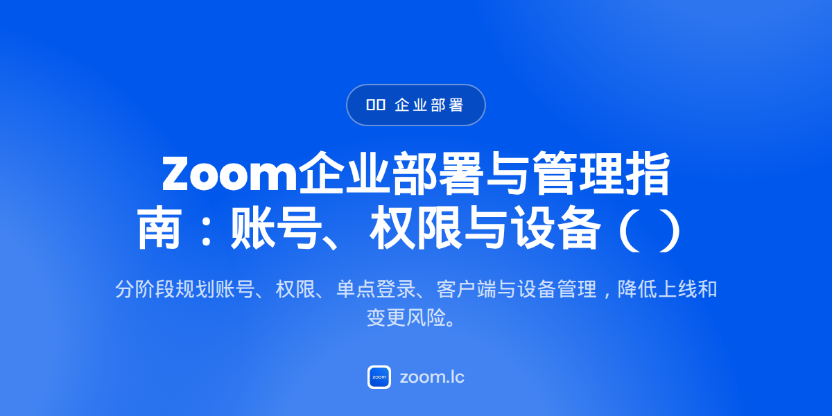 Zoom企业部署与管理指南：账号、权限与设备（2026）
